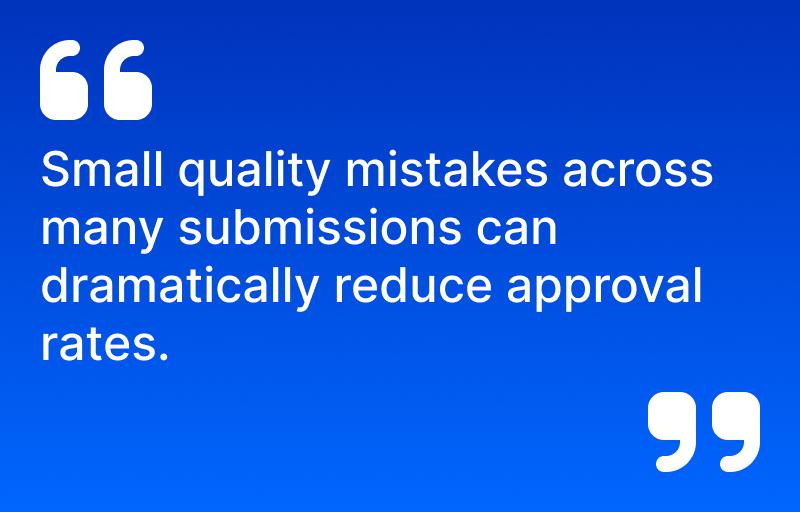 Small quality mistakes across many submissions can dramatically reduce approval rates.