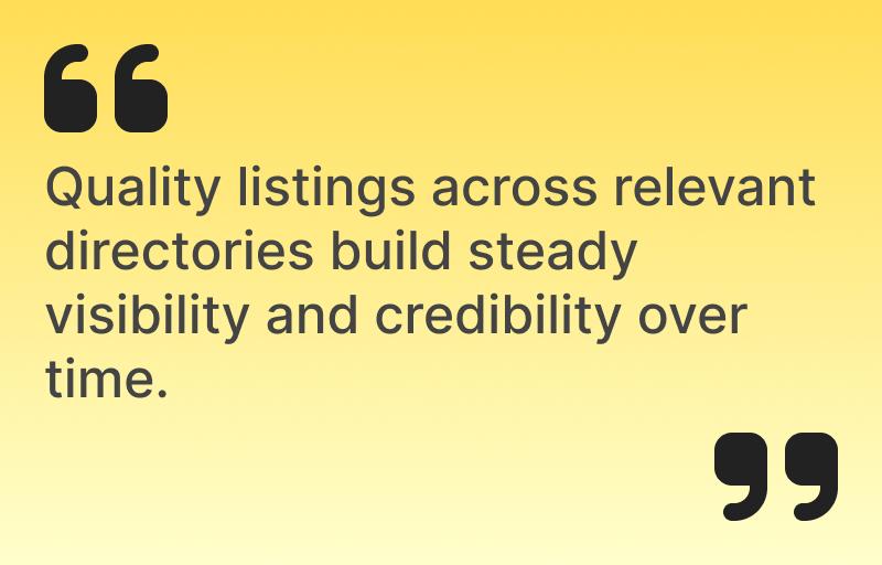 Quality listings across relevant directories build steady visibility and credibility over time.